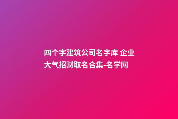 四个字建筑公司名字库 企业大气招财取名合集-名学网
